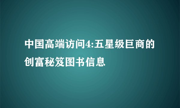 中国高端访问4:五星级巨商的创富秘笈图书信息