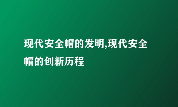 现代安全帽的发明,现代安全帽的创新历程