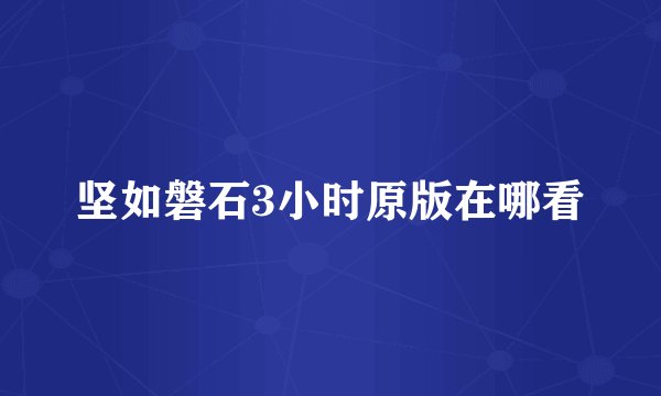 坚如磐石3小时原版在哪看