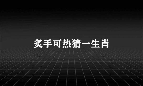 炙手可热猜一生肖