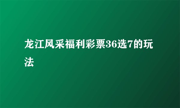龙江风采福利彩票36选7的玩法