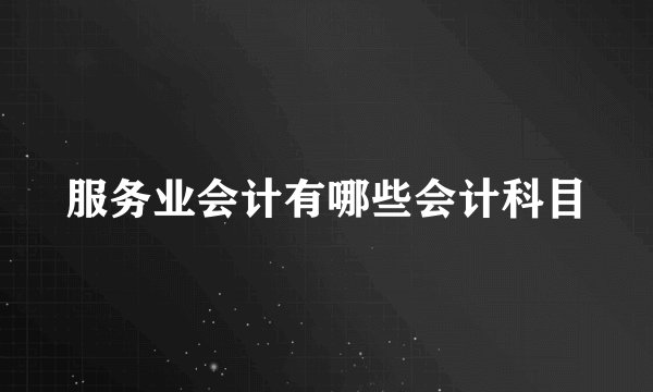 服务业会计有哪些会计科目