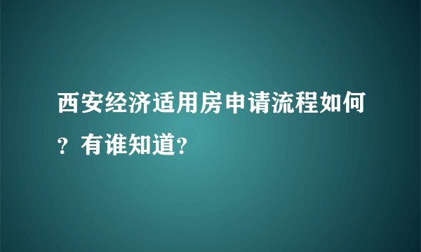 西安经济适用房申请流程如何？有谁知道？