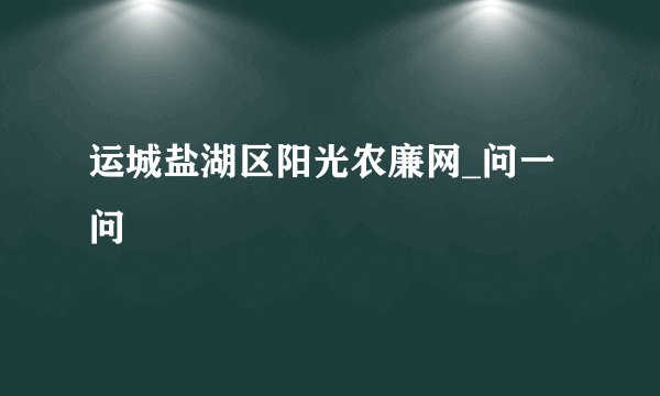 运城盐湖区阳光农廉网_问一问