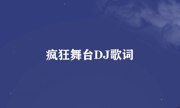 疯狂舞台DJ歌词