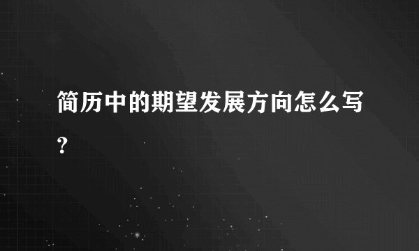 简历中的期望发展方向怎么写?