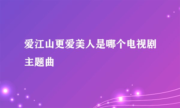 爱江山更爱美人是哪个电视剧主题曲