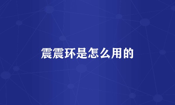 震震环是怎么用的