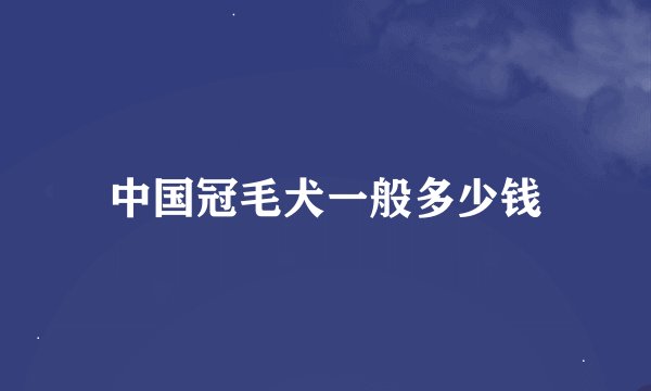中国冠毛犬一般多少钱