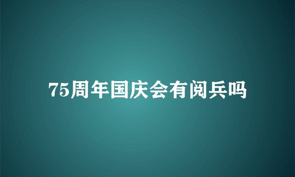 75周年国庆会有阅兵吗