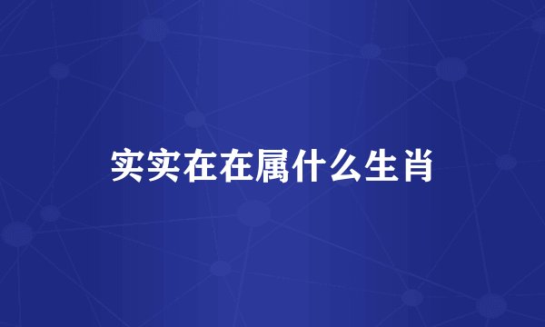 实实在在属什么生肖