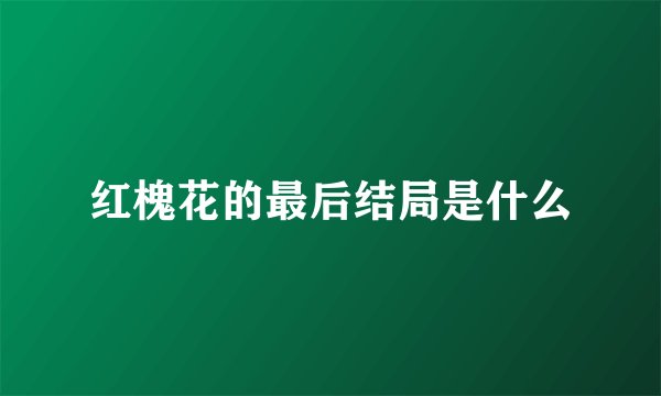 红槐花的最后结局是什么