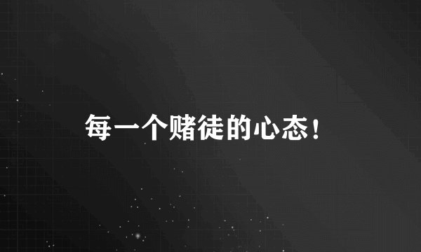 每一个赌徒的心态！
