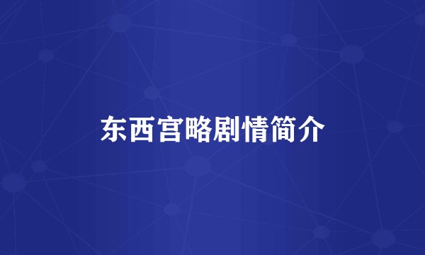 东西宫略剧情简介