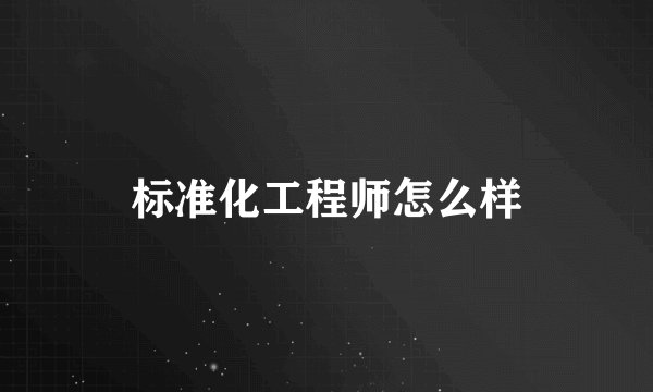 标准化工程师怎么样