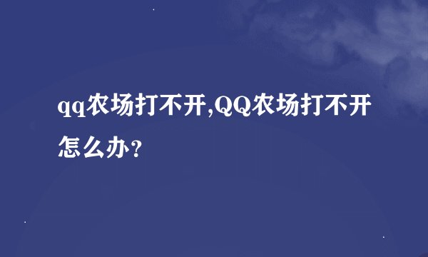qq农场打不开,QQ农场打不开怎么办?