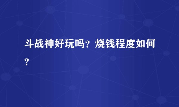 斗战神好玩吗？烧钱程度如何？
