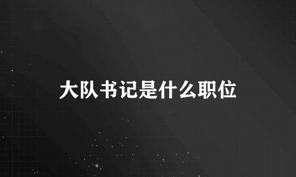 大队书记是什么职位