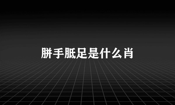 胼手胝足是什么肖