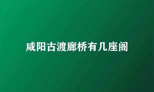 咸阳古渡廊桥有几座阁
