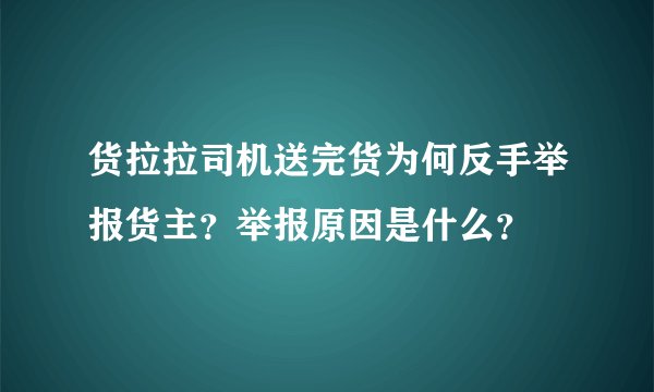 货拉拉司机送完货为何反手举报货主?举报原因是什么?