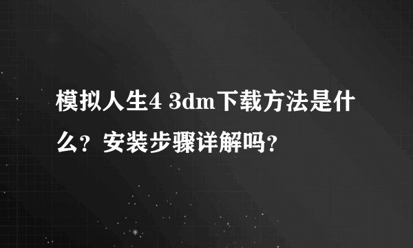 模拟人生4 3dm下载方法是什么？安装步骤详解吗？