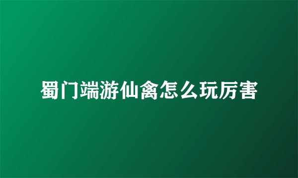 蜀门端游仙禽怎么玩厉害