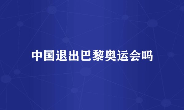 中国退出巴黎奥运会吗