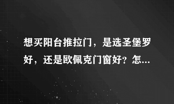 想买阳台推拉门，是选圣堡罗好，还是欧佩克门窗好？怎么选择呢