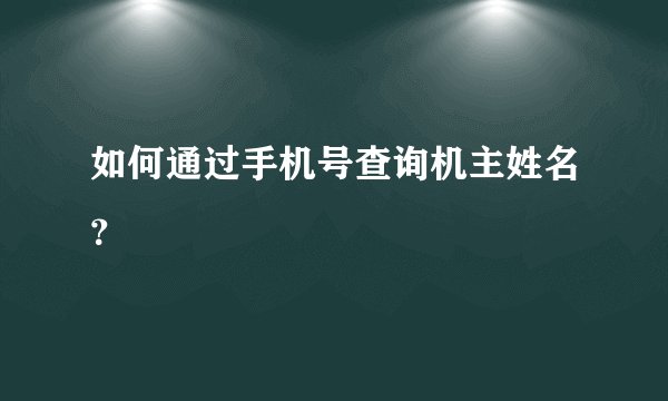 如何通过手机号查询机主姓名？