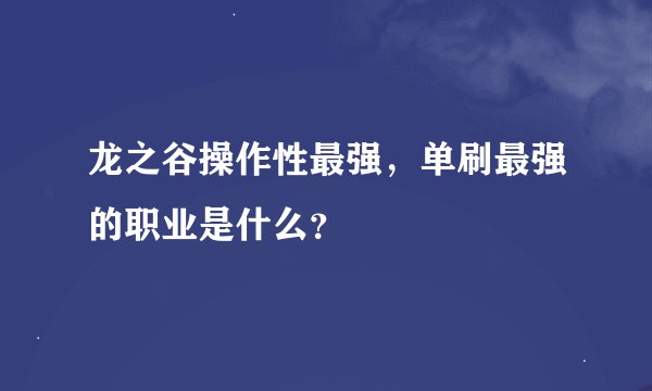 龙之谷操作性最强，单刷最强的职业是什么？