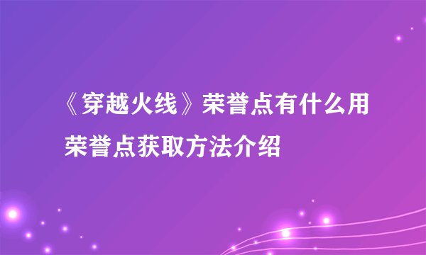 《穿越火线》荣誉点有什么用 荣誉点获取方法介绍