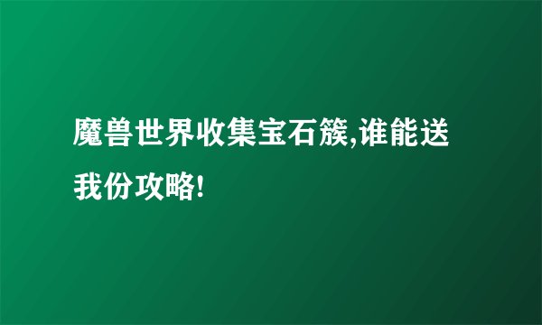 魔兽世界收集宝石簇,谁能送我份攻略!