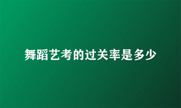 舞蹈艺考的过关率是多少