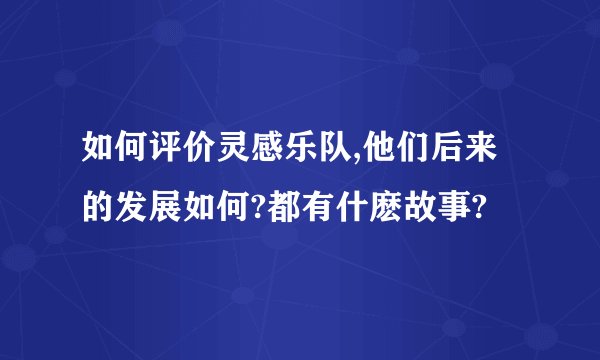 如何评价灵感乐队,他们后来的发展如何?都有什麽故事?
