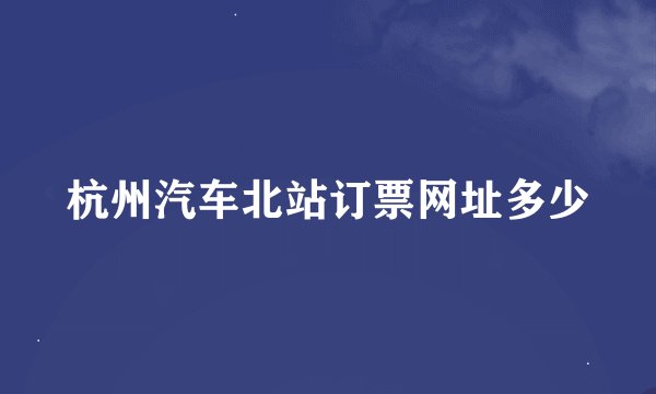 杭州汽车北站订票网址多少