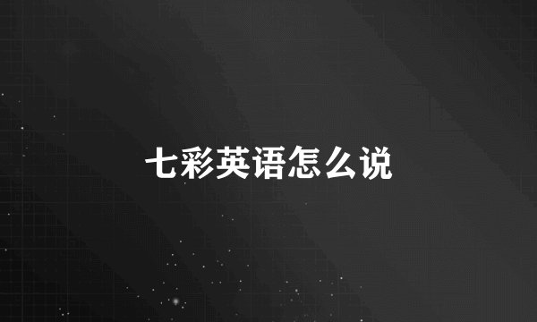 七彩英语怎么说