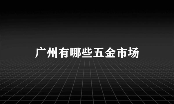 广州有哪些五金市场