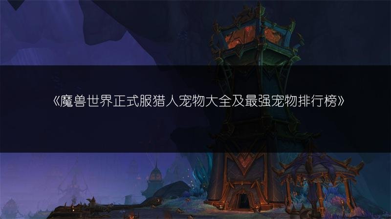 魔兽世界正式服猎人宠物大全及最强宠物排行榜