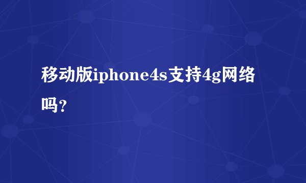 移动版iphone4s支持4g网络吗？