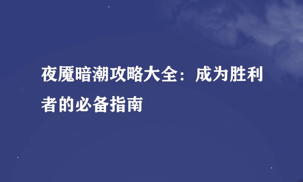 夜魇暗潮攻略大全：成为胜利者的必备指南