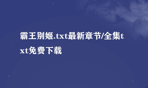 霸王别姬.txt最新章节/全集txt免费下载