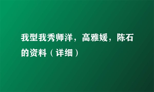 我型我秀师洋，高雅媛，陈石的资料（详细）
