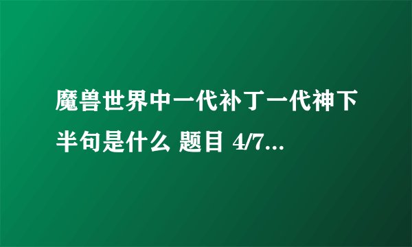魔兽世界中一代补丁一代神下半句是什么 题目 4/7 a：代代补丁出法神 b