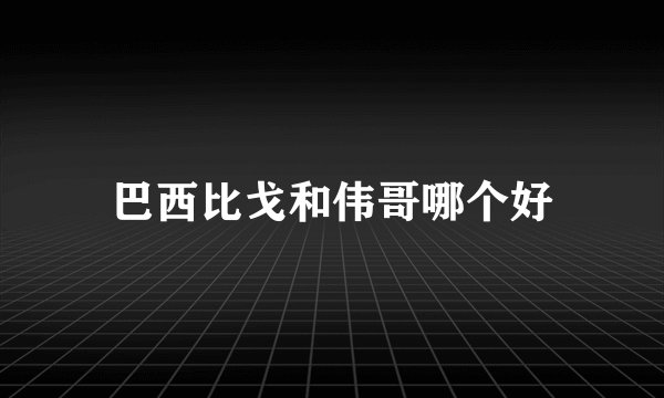 巴西比戈和伟哥哪个好