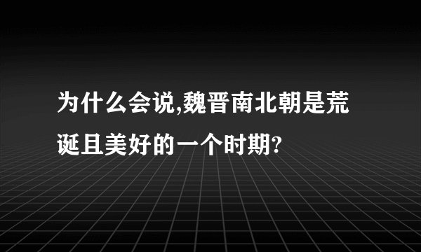 为什么会说,魏晋南北朝是荒诞且美好的一个时期?