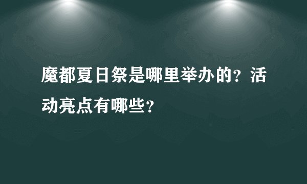 魔都夏日祭是哪里举办的？活动亮点有哪些？