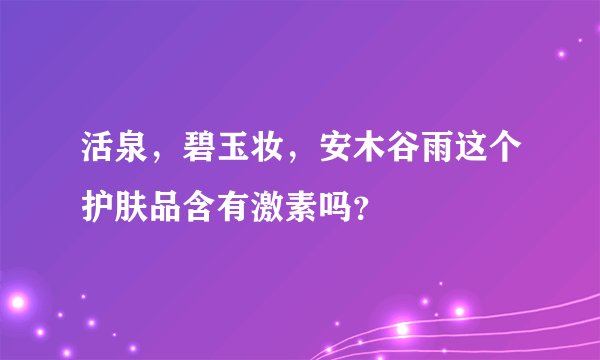 活泉,碧玉妆,安木谷雨这个护肤品含有激素吗?
