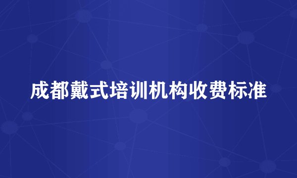 成都戴式培训机构收费标准