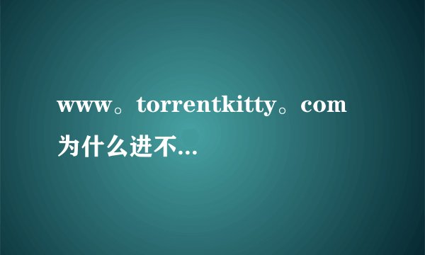 www。torrentkitty。com为什么进不去了？换了三个浏览器都进不去...